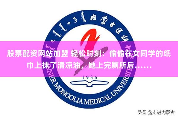 股票配资网站加盟 轻松时刻：偷偷在女同学的纸巾上抹了清凉油，她上完厕所后……