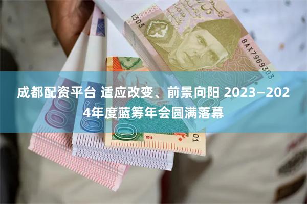 成都配资平台 适应改变、前景向阳 2023—2024年度蓝筹年会圆满落幕