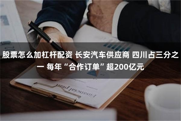 股票怎么加杠杆配资 长安汽车供应商 四川占三分之一 每年“合作订单”超200亿元