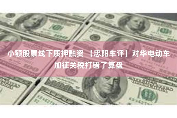 小额股票线下质押融资 【忠阳车评】对华电动车加征关税打错了算盘