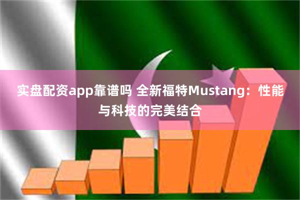 实盘配资app靠谱吗 全新福特Mustang：性能与科技的完美结合