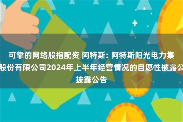 可靠的网络股指配资 阿特斯: 阿特斯阳光电力集团股份有限公司2024年上半年经营情况的自愿性披露公告