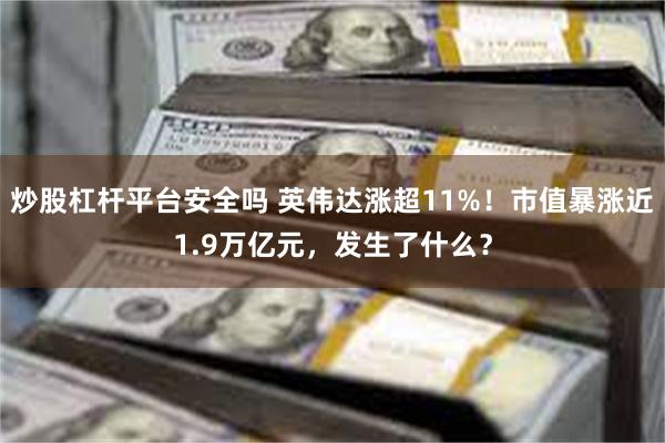 炒股杠杆平台安全吗 英伟达涨超11%！市值暴涨近1.9万亿元，发生了什么？