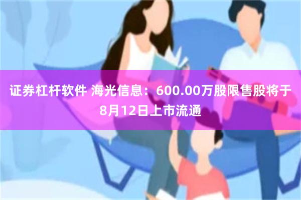 证券杠杆软件 海光信息：600.00万股限售股将于8月12日上市流通