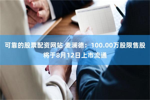 可靠的股票配资网站 麦澜德：100.00万股限售股将于8月12日上市流通