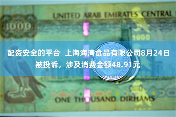 配资安全的平台  上海海湾食品有限公司8月24日被投诉，涉及消费金额48.91元