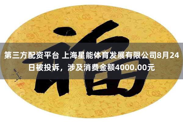 第三方配资平台 上海星能体育发展有限公司8月24日被投诉，涉及消费金额4000.00元