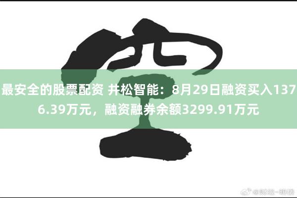 最安全的股票配资 井松智能：8月29日融资买入1376.39万元，融资融券余额3299.91万元