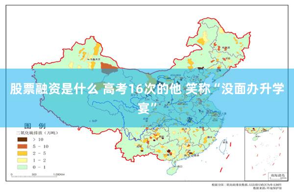 股票融资是什么 高考16次的他 笑称“没面办升学宴”