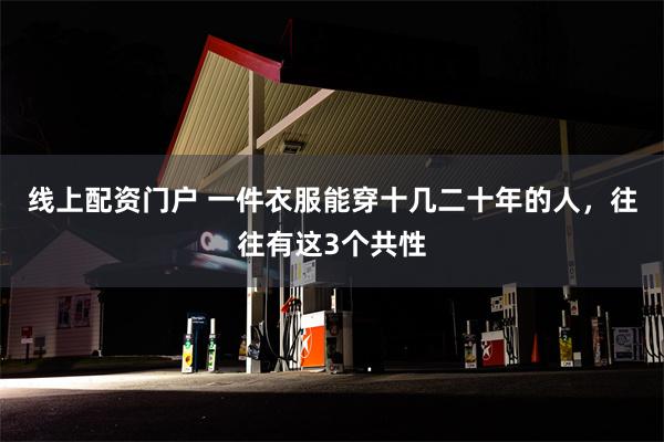 线上配资门户 一件衣服能穿十几二十年的人，往往有这3个共性