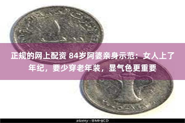 正规的网上配资 84岁阿婆亲身示范：女人上了年纪，要少穿老年装，显气色更重要