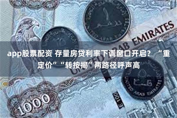 app股票配资 存量房贷利率下调窗口开启？ “重定价”“转按揭”两路径呼声高