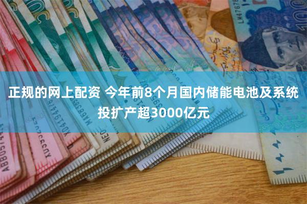 正规的网上配资 今年前8个月国内储能电池及系统投扩产超3000亿元