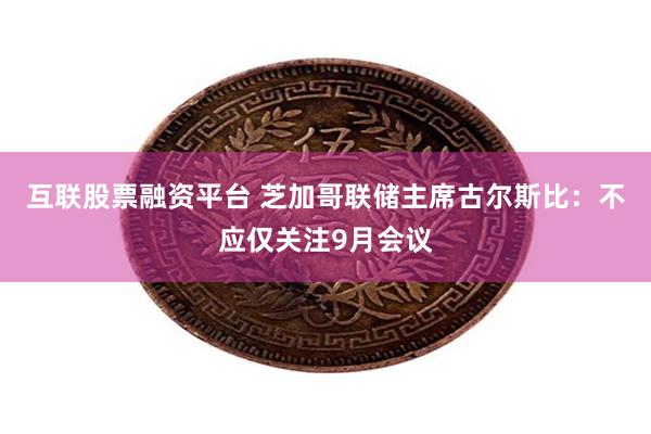 互联股票融资平台 芝加哥联储主席古尔斯比：不应仅关注9月会议