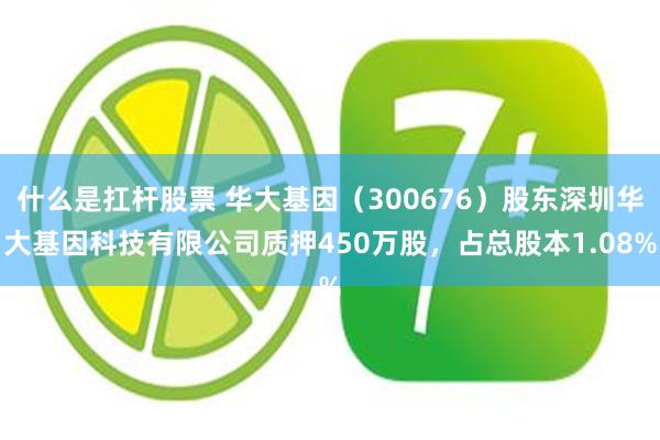 什么是扛杆股票 华大基因（300676）股东深圳华大基因科技有限公司质押450万股，占总股本1.08%