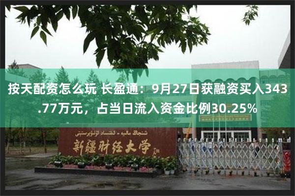 按天配资怎么玩 长盈通：9月27日获融资买入343.77万元，占当日流入资金比例30.25%