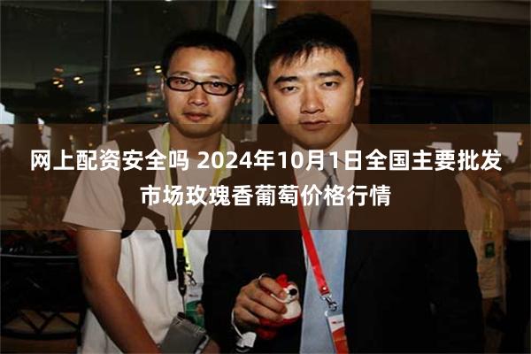 网上配资安全吗 2024年10月1日全国主要批发市场玫瑰香葡萄价格行情