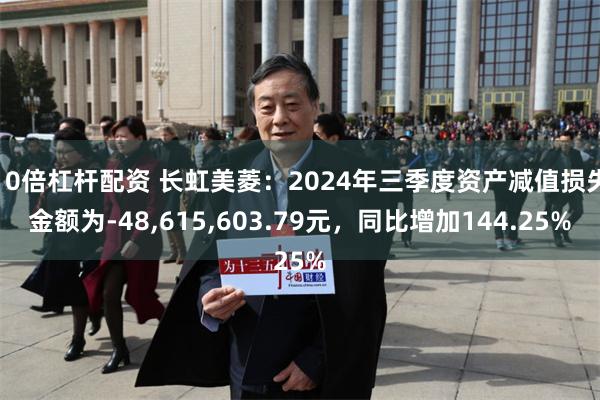 10倍杠杆配资 长虹美菱：2024年三季度资产减值损失金额为-48,615,603.79元，同比增加144.25%