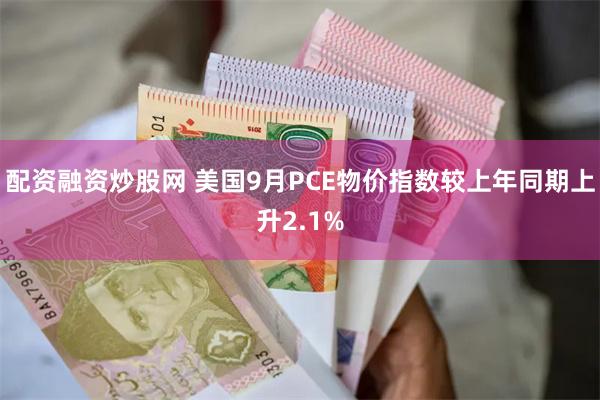 配资融资炒股网 美国9月PCE物价指数较上年同期上升2.1%