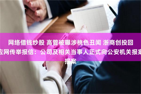 网络借钱炒股 高管被曝涉桃色丑闻 浙商创投回应网传举报信：公司及相关当事人正式向公安机关报案