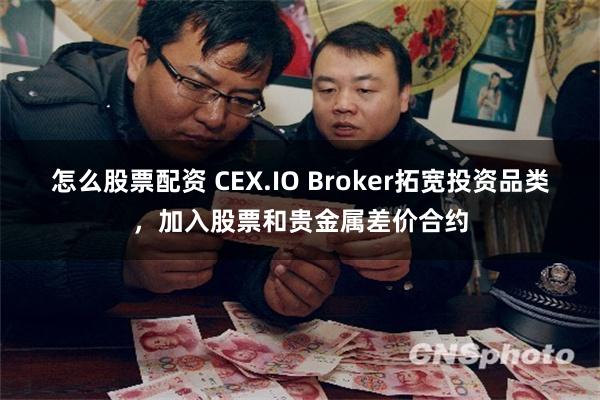 怎么股票配资 CEX.IO Broker拓宽投资品类，加入股票和贵金属差价合约