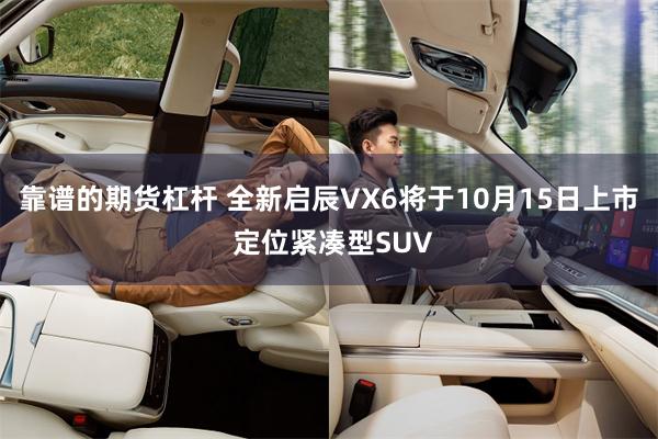 靠谱的期货杠杆 全新启辰VX6将于10月15日上市 定位紧凑型SUV