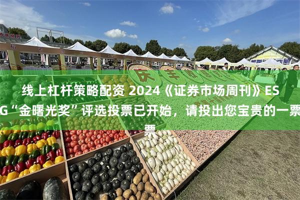 线上杠杆策略配资 2024《证券市场周刊》ESG“金曙光奖”评选投票已开始，请投出您宝贵的一票