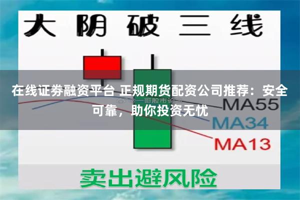 在线证劵融资平台 正规期货配资公司推荐：安全可靠，助你投资无忧