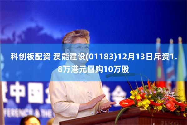 科创板配资 澳能建设(01183)12月13日斥资1.8万港元回购10万股