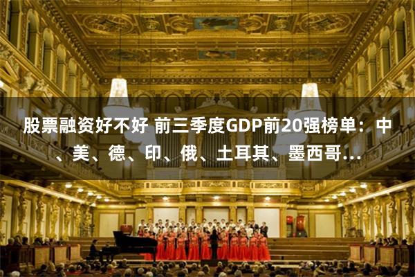 股票融资好不好 前三季度GDP前20强榜单：中、美、德、印、俄、土耳其、墨西哥…