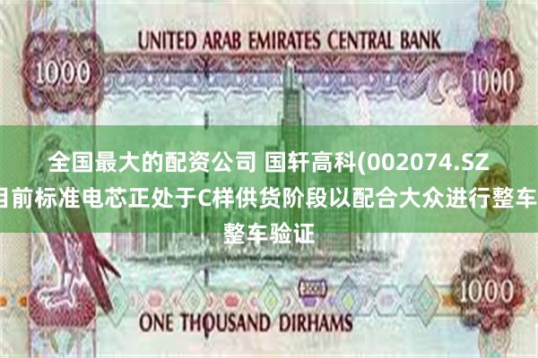 全国最大的配资公司 国轩高科(002074.SZ)：目前标准电芯正处于C样供货阶段以配合大众进行整车验证