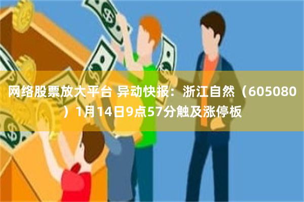 网络股票放大平台 异动快报：浙江自然（605080）1月14日9点57分触及涨停板