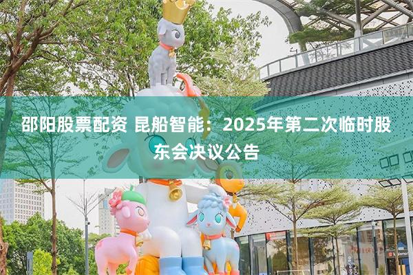 邵阳股票配资 昆船智能：2025年第二次临时股东会决议公告