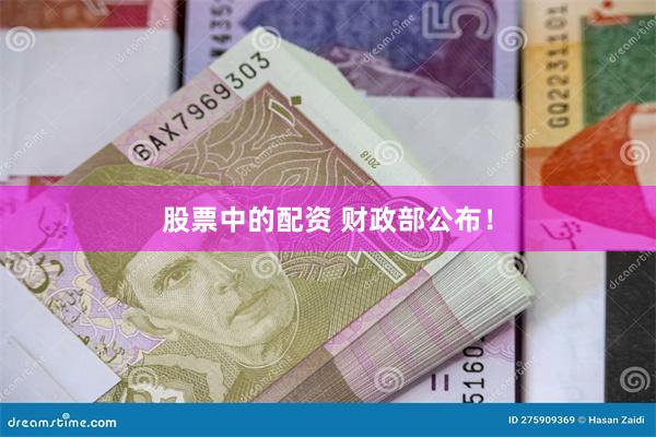 股票中的配资 财政部公布！